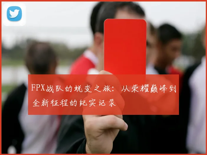 FPX战队的蜕变之旅：从荣耀巅峰到全新征程的纪实记录