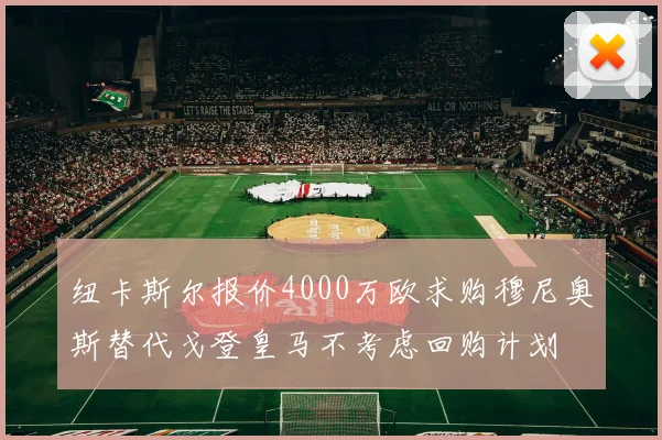 纽卡斯尔报价4000万欧求购穆尼奥斯替代戈登皇马不考虑回购计划